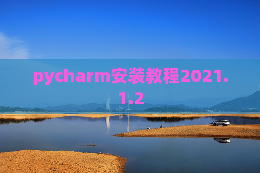 pycharm安装教程2021.1.2 pycharm安装教程2021.1.2